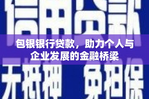 峰峰矿区包银银行贷款，助力个人与企业发展的金融桥梁