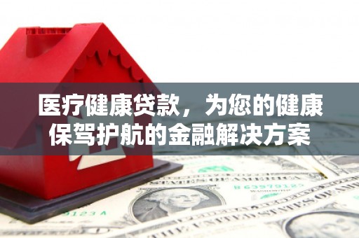 峰峰矿区医疗健康贷款，为您的健康保驾护航的金融解决方案