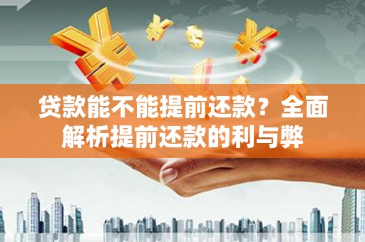 峰峰矿区贷款能不能提前还款？全面解析提前还款的利与弊