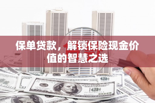 峰峰矿区保单贷款，解锁保险现金价值的智慧之选