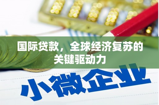 峰峰矿区国际贷款，全球经济复苏的关键驱动力