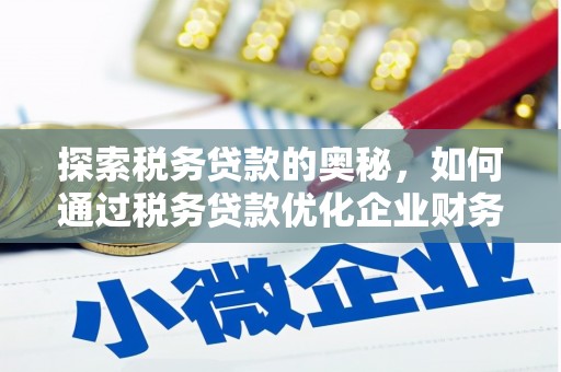 峰峰矿区探索税务贷款的奥秘，如何通过税务贷款优化企业财务