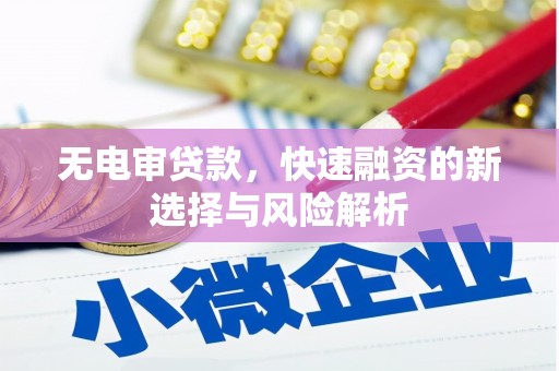 峰峰矿区无电审贷款，快速融资的新选择与风险解析