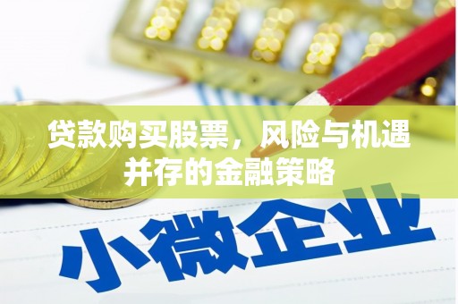 峰峰矿区贷款购买股票，风险与机遇并存的金融策略