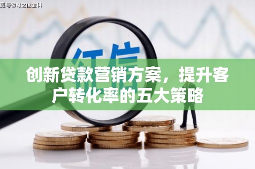 峰峰矿区创新贷款营销方案，提升客户转化率的五大策略