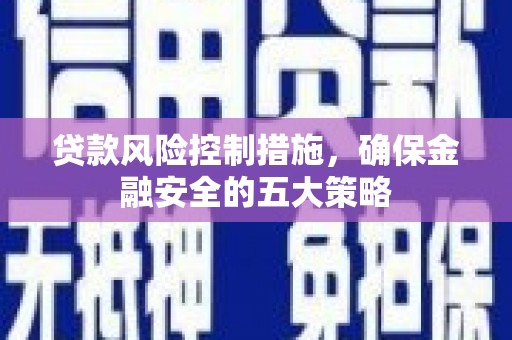 峰峰矿区贷款风险控制措施，确保金融安全的五大策略