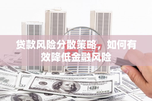 峰峰矿区贷款风险分散策略，如何有效降低金融风险