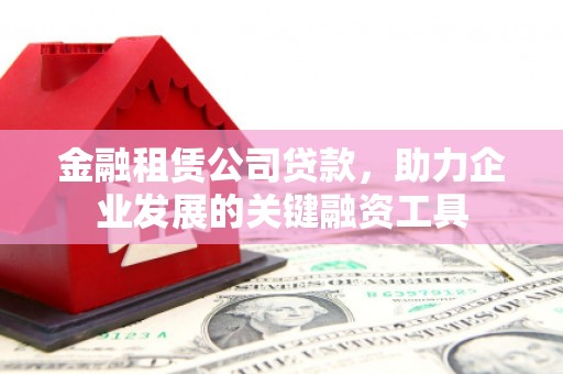 峰峰矿区金融租赁公司贷款，助力企业发展的关键融资工具