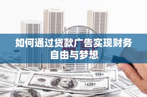 峰峰矿区如何通过贷款广告实现财务自由与梦想