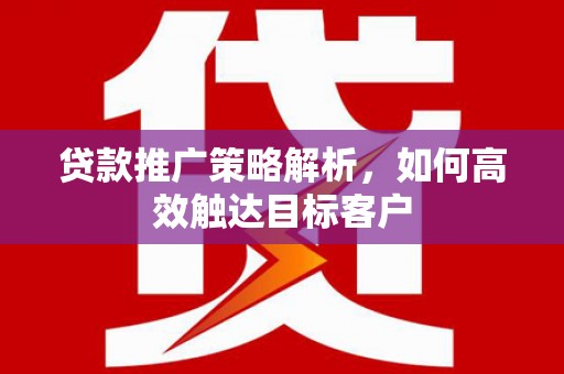 峰峰矿区贷款推广策略解析，如何高效触达目标客户