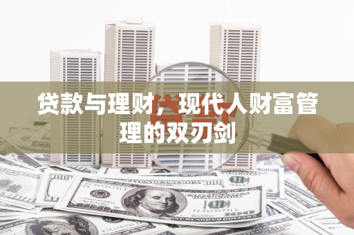 峰峰矿区贷款与理财，现代人财富管理的双刃剑