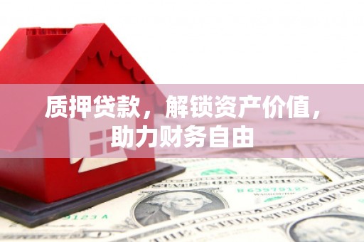 峰峰矿区质押贷款，解锁资产价值，助力财务自由