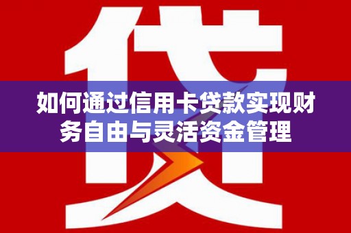 峰峰矿区如何通过信用卡贷款实现财务自由与灵活资金管理