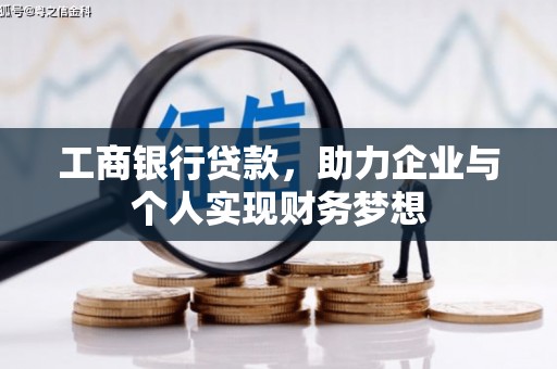 峰峰矿区工商银行贷款，助力企业与个人实现财务梦想