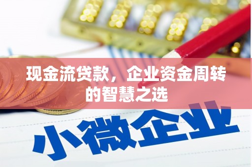峰峰矿区现金流贷款，企业资金周转的智慧之选