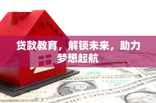 峰峰矿区贷款教育，解锁未来，助力梦想起航