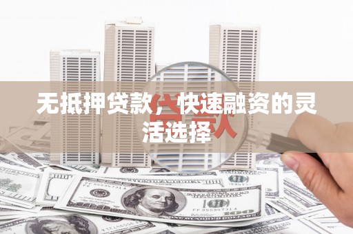 峰峰矿区无抵押贷款，快速融资的灵活选择