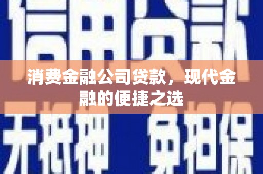 峰峰矿区消费金融公司贷款，现代金融的便捷之选