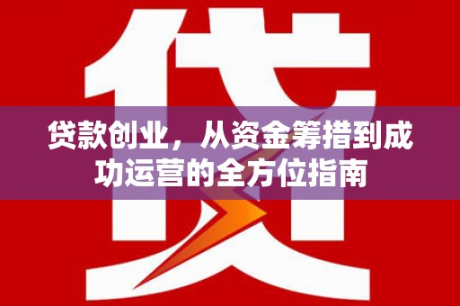 峰峰矿区贷款创业，从资金筹措到成功运营的全方位指南