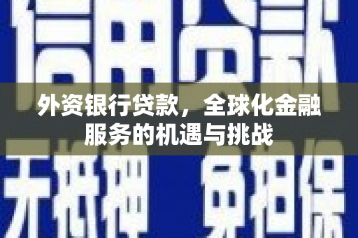 峰峰矿区外资银行贷款，全球化金融服务的机遇与挑战