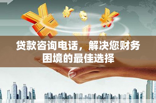 峰峰矿区贷款咨询电话，解决您财务困境的最佳选择
