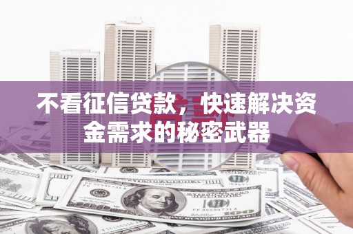 峰峰矿区不看征信贷款，快速解决资金需求的秘密武器