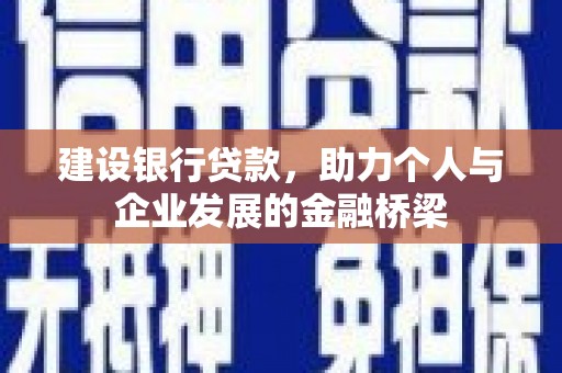 峰峰矿区建设银行贷款，助力个人与企业发展的金融桥梁