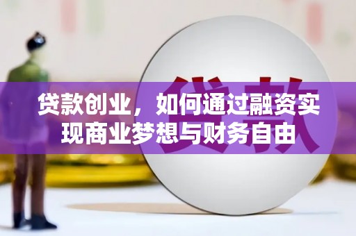 峰峰矿区贷款创业，如何通过融资实现商业梦想与财务自由