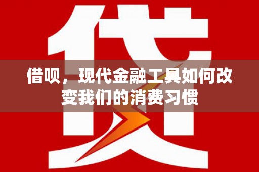 峰峰矿区借呗，现代金融工具如何改变我们的消费习惯
