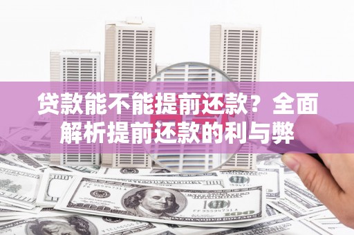 峰峰矿区贷款能不能提前还款？全面解析提前还款的利与弊