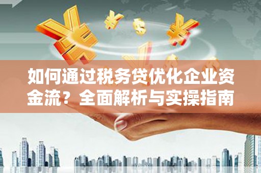 峰峰矿区如何通过税务贷优化企业资金流？全面解析与实操指南