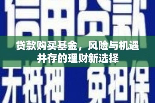 峰峰矿区贷款购买基金，风险与机遇并存的理财新选择