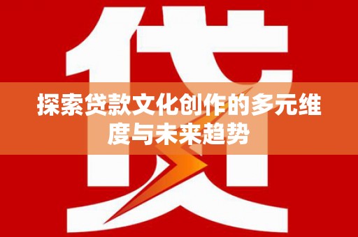 峰峰矿区探索贷款文化创作的多元维度与未来趋势