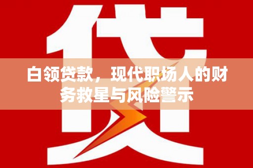 峰峰矿区白领贷款，现代职场人的财务救星与风险警示