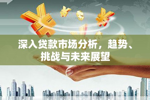 峰峰矿区深入贷款市场分析，趋势、挑战与未来展望