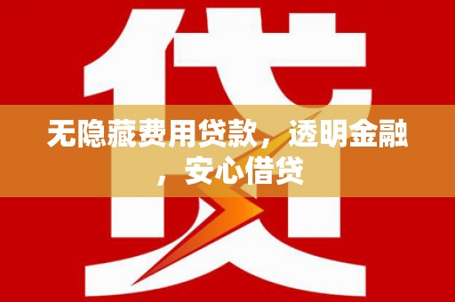 峰峰矿区无隐藏费用贷款，透明金融，安心借贷
