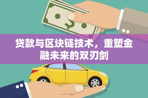 峰峰矿区贷款与区块链技术，重塑金融未来的双刃剑