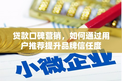 峰峰矿区贷款口碑营销，如何通过用户推荐提升品牌信任度