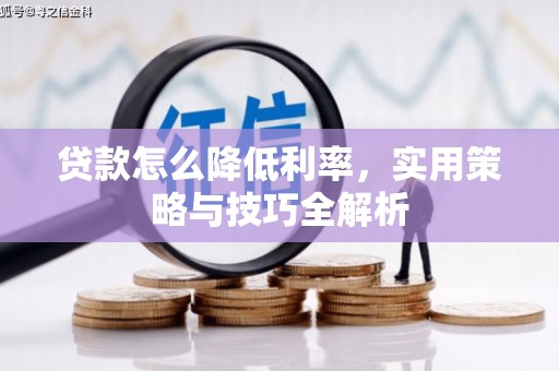 峰峰矿区贷款怎么降低利率，实用策略与技巧全解析