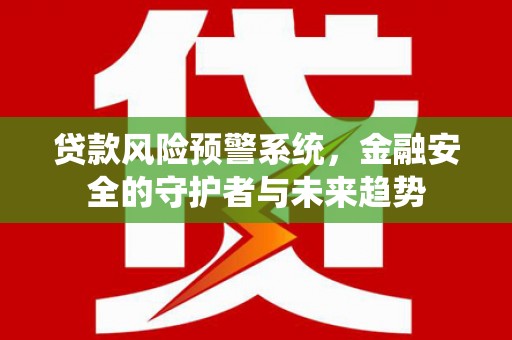 峰峰矿区贷款风险预警系统，金融安全的守护者与未来趋势
