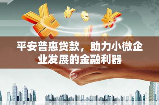 峰峰矿区平安普惠贷款，助力小微企业发展的金融利器