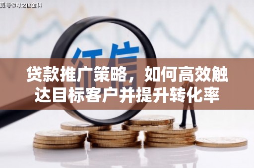 峰峰矿区贷款推广策略，如何高效触达目标客户并提升转化率