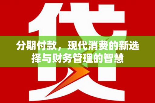 峰峰矿区分期付款，现代消费的新选择与财务管理的智慧