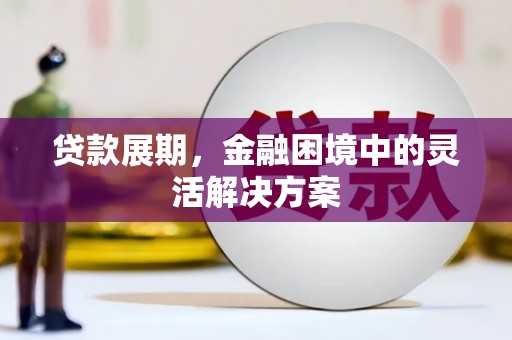 峰峰矿区贷款展期，金融困境中的灵活解决方案