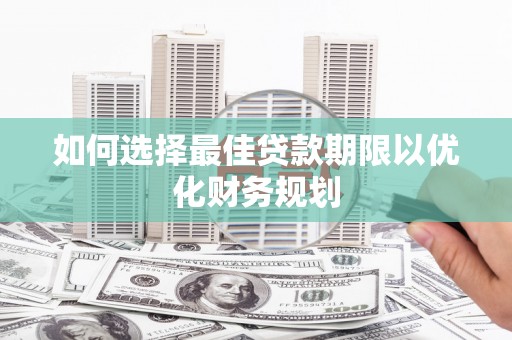 峰峰矿区如何选择最佳贷款期限以优化财务规划