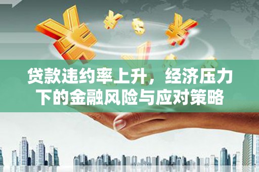 峰峰矿区贷款违约率上升，经济压力下的金融风险与应对策略