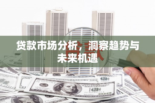 峰峰矿区贷款市场分析，洞察趋势与未来机遇