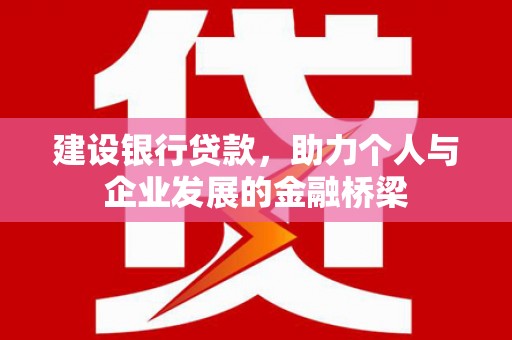 峰峰矿区建设银行贷款，助力个人与企业发展的金融桥梁