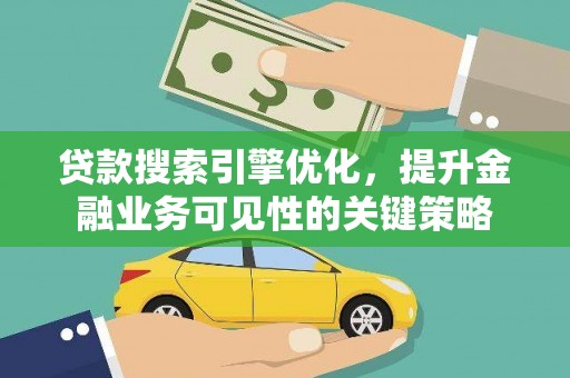 峰峰矿区贷款搜索引擎优化，提升金融业务可见性的关键策略