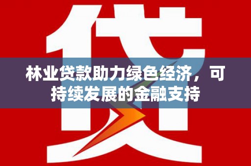 峰峰矿区林业贷款助力绿色经济，可持续发展的金融支持